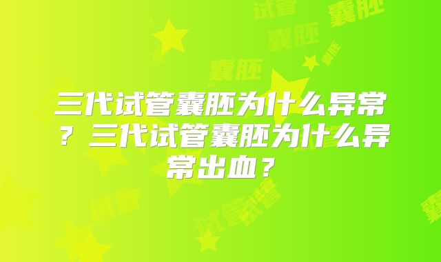 三代试管囊胚为什么异常？三代试管囊胚为什么异常出血？