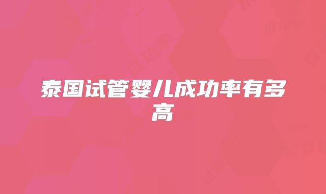 泰国试管婴儿成功率有多高