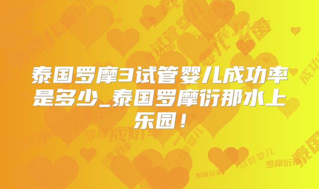 泰国罗摩3试管婴儿成功率是多少_泰国罗摩衍那水上乐园!