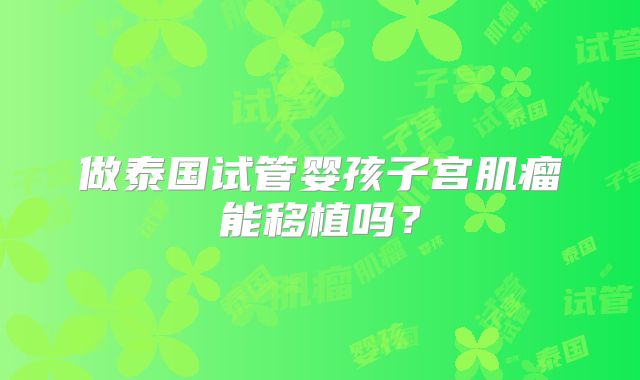 做泰国试管婴孩子宫肌瘤能移植吗？