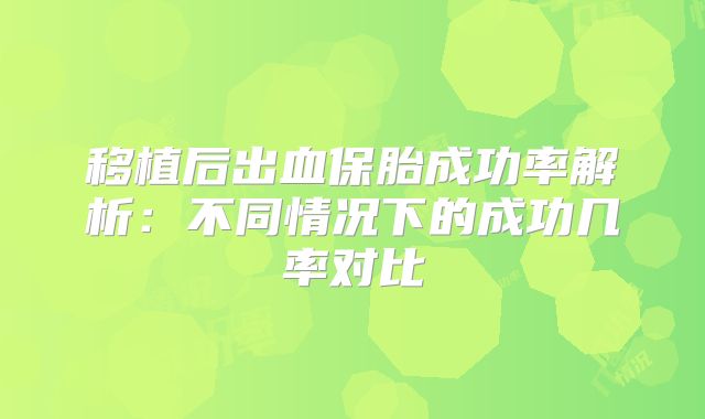 移植后出血保胎成功率解析:不同情况下的成功几率对比
