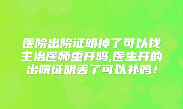 医院出院证明掉了可以找主治医师重开吗,医生开的出院证明丢了可以补吗!
