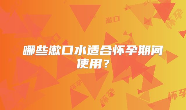 哪些漱口水适合怀孕期间使用？