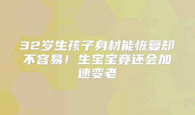 32岁生孩子身材能恢复却不容易！生宝宝竟还会加速变老