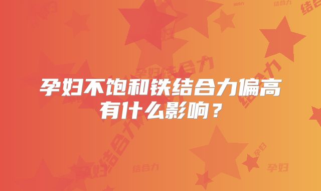 孕妇不饱和铁结合力偏高有什么影响？