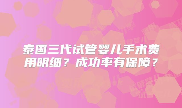 泰国三代试管婴儿手术费用明细？成功率有保障？