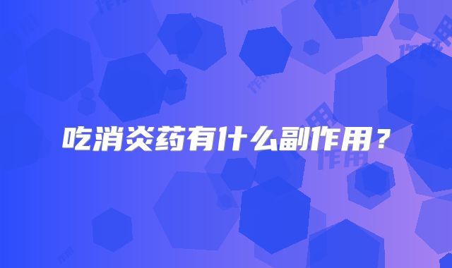 吃消炎药有什么副作用？