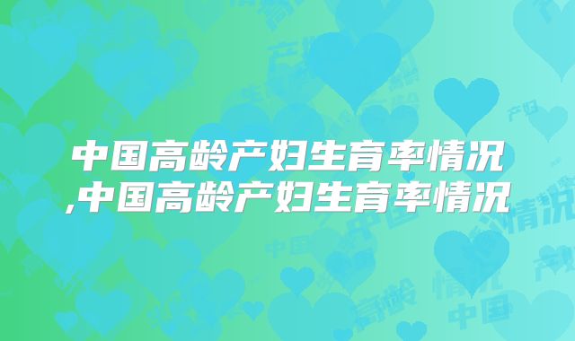 中国高龄产妇生育率情况,中国高龄产妇生育率情况