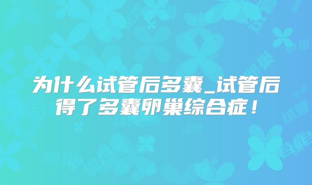 为什么试管后多囊_试管后得了多囊卵巢综合症!