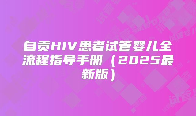 自贡HIV患者试管婴儿全流程指导手册（2025最新版）