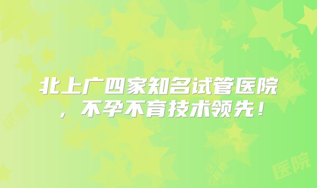 北上广四家知名试管医院，不孕不育技术领先！