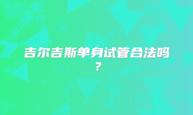 吉尔吉斯单身试管合法吗？