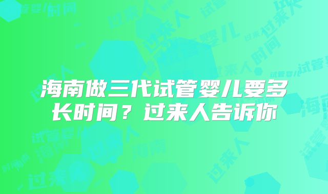 海南做三代试管婴儿要多长时间？过来人告诉你