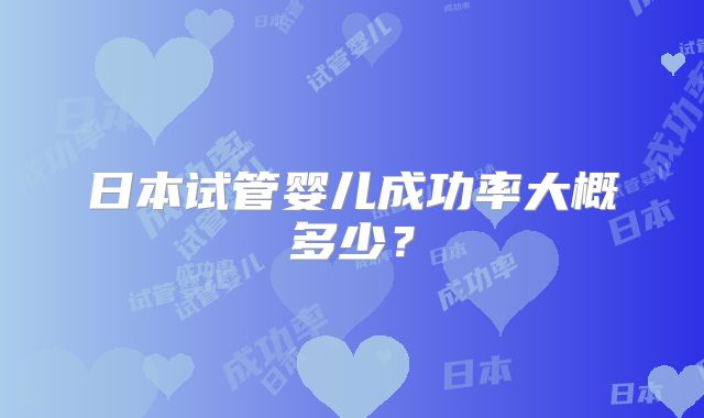 日本试管婴儿成功率大概多少？