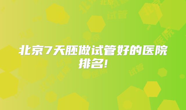 北京7天胚做试管好的医院排名!