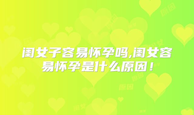 闺女子容易怀孕吗,闺女容易怀孕是什么原因！