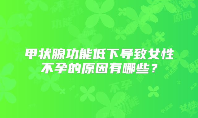 甲状腺功能低下导致女性不孕的原因有哪些？