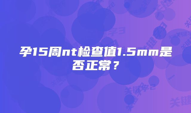 孕15周nt检查值1.5mm是否正常?