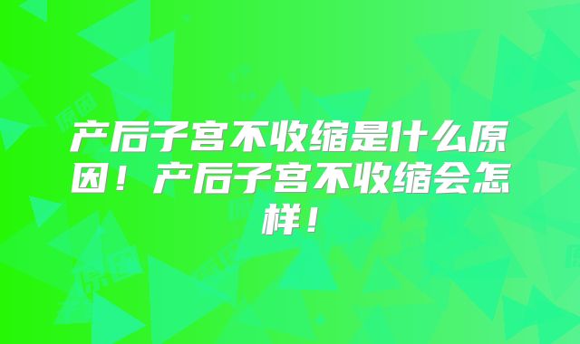 产后子宫不收缩是什么原因!产后子宫不收缩会怎样!
