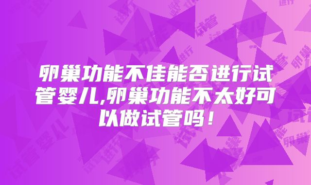 卵巢功能不佳能否进行试管婴儿,卵巢功能不太好可以做试管吗！