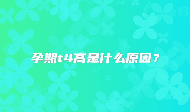 孕期t4高是什么原因？