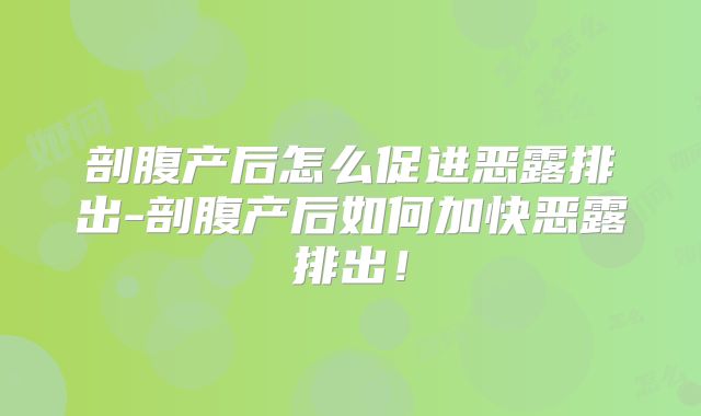 剖腹产后怎么促进恶露排出-剖腹产后如何加快恶露排出！
