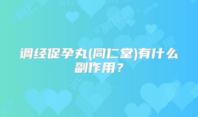 调经促孕丸(同仁堂)有什么副作用？