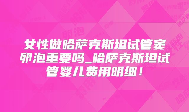 女性做哈萨克斯坦试管窦卵泡重要吗_哈萨克斯坦试管婴儿费用明细！