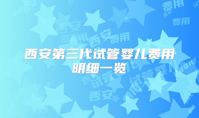 西安第三代试管婴儿费用明细一览