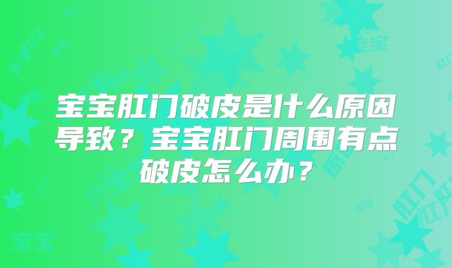 宝宝肛门破皮是什么原因导致?宝宝肛门周围有点破皮怎么办?