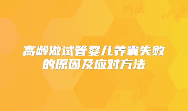高龄做试管婴儿养囊失败的原因及应对方法