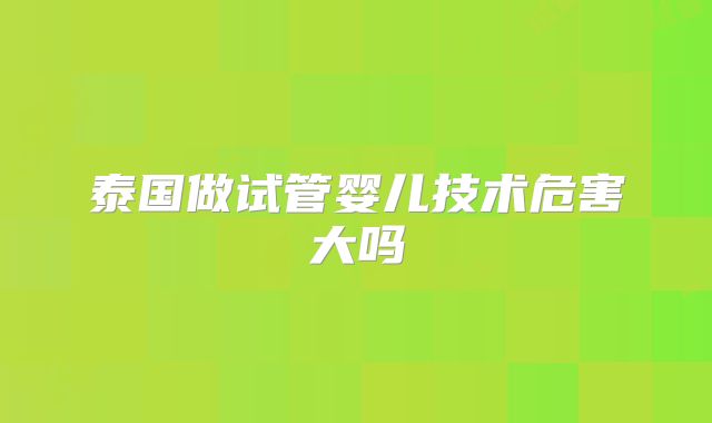 泰国做试管婴儿技术危害大吗