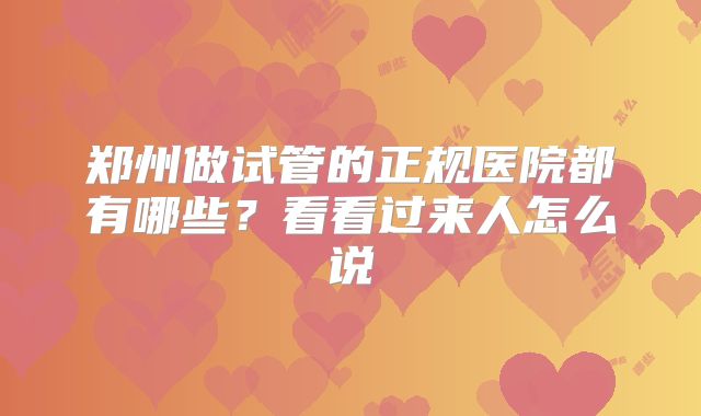 郑州做试管的正规医院都有哪些？看看过来人怎么说
