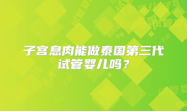 子宫息肉能做泰国第三代试管婴儿吗？