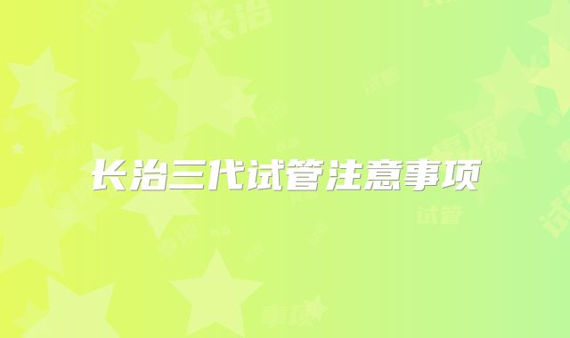 长治三代试管注意事项