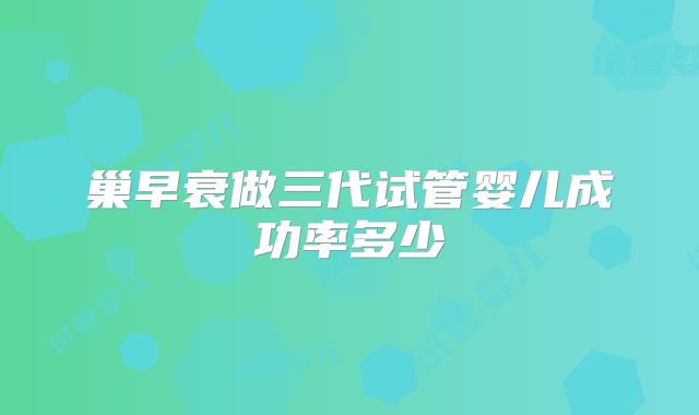 巢早衰做三代试管婴儿成功率多少