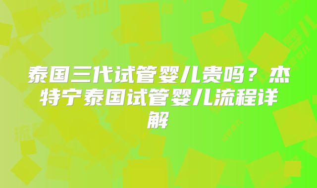 泰国三代试管婴儿贵吗？杰特宁泰国试管婴儿流程详解