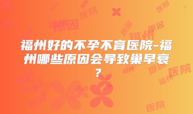 福州好的不孕不育医院-福州哪些原因会导致巢早衰?