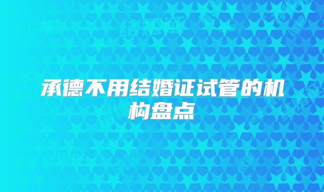 承德不用结婚证试管的机构盘点