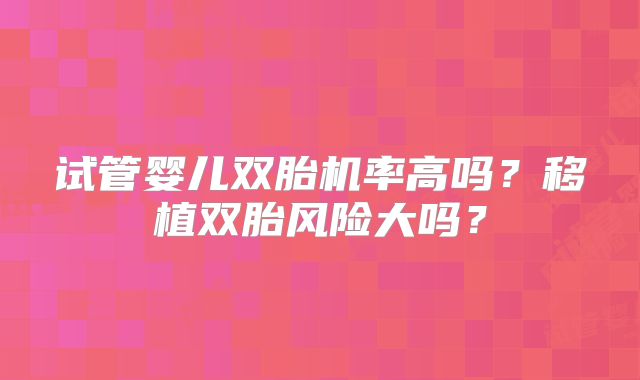试管婴儿双胎机率高吗？移植双胎风险大吗？