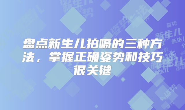 盘点新生儿拍嗝的三种方法,掌握正确姿势和技巧很关键