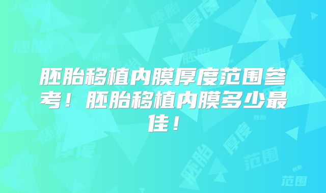 胚胎移植内膜厚度范围参考!胚胎移植内膜多少最佳!