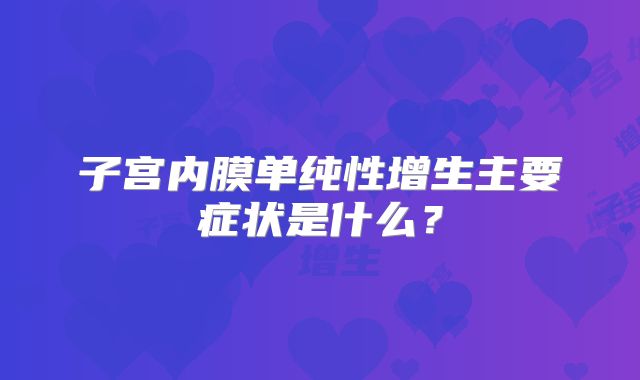 子宫内膜单纯性增生主要症状是什么?