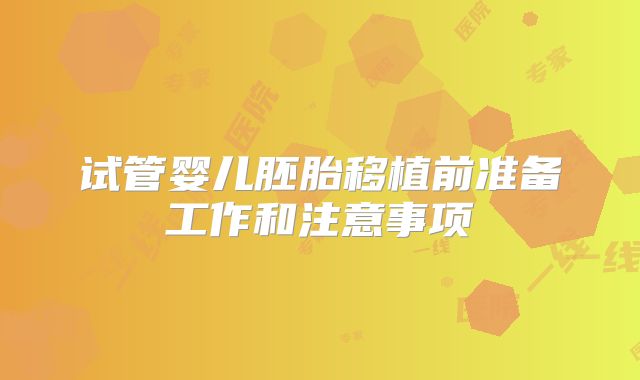 试管婴儿胚胎移植前准备工作和注意事项