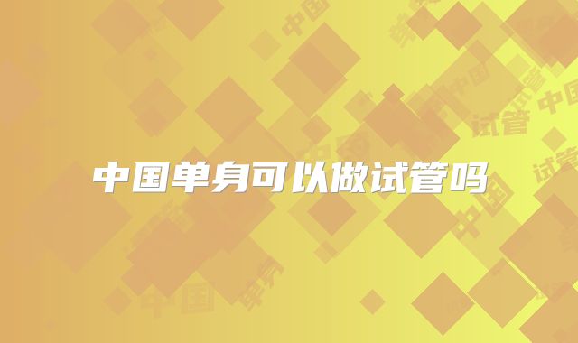 中国单身可以做试管吗