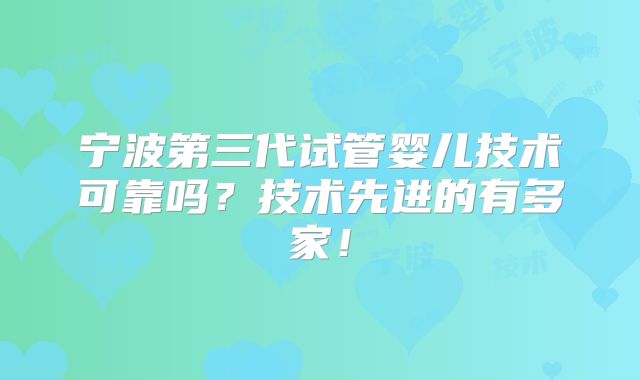 宁波第三代试管婴儿技术可靠吗？技术先进的有多家！