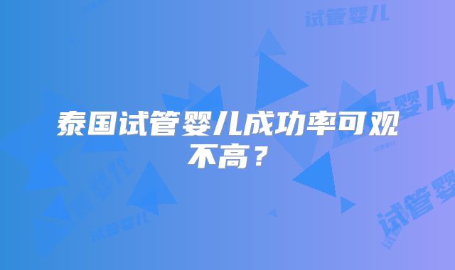 泰国试管婴儿成功率可观不高?