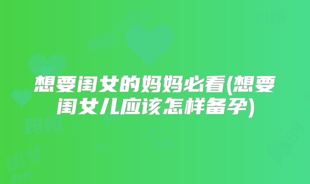 想要闺女的妈妈必看(想要闺女儿应该怎样备孕)