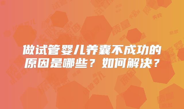做试管婴儿养囊不成功的原因是哪些?如何解决?