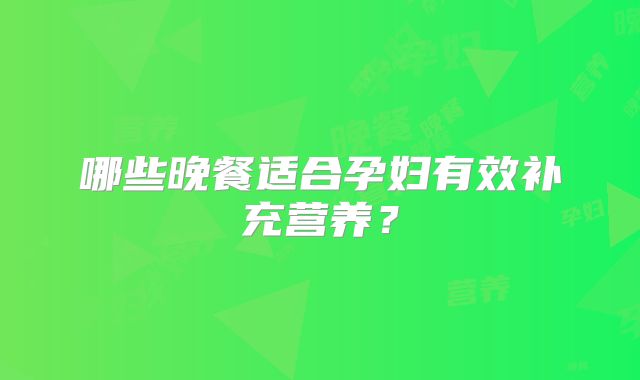 哪些晚餐适合孕妇有效补充营养？